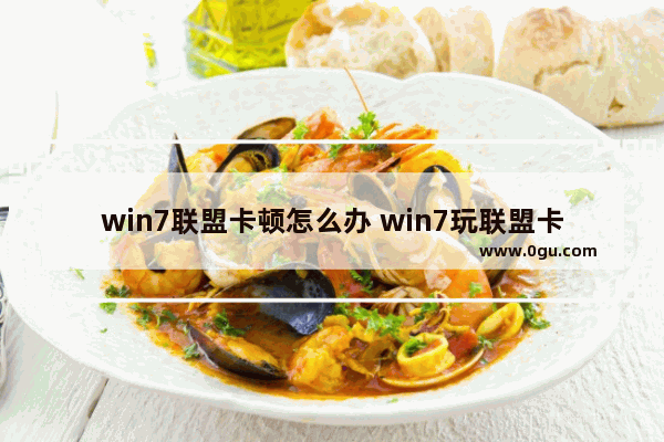 win7联盟卡顿怎么办 win7玩联盟卡怎么办