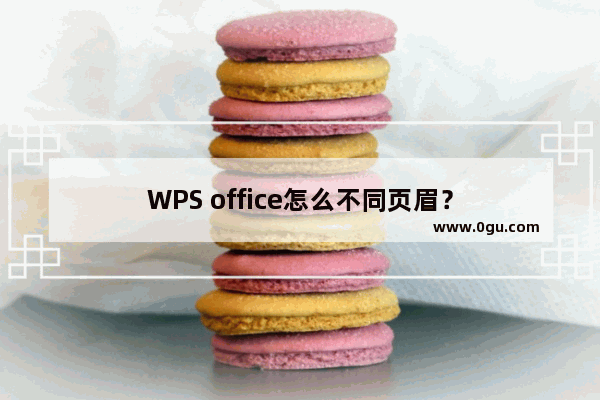 WPS office怎么不同页眉？