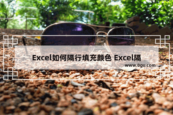 Excel如何隔行填充颜色 Excel隔行填充颜色的方法