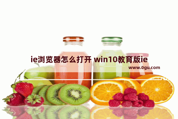 ie浏览器怎么打开 win10教育版ie浏览器怎么打开