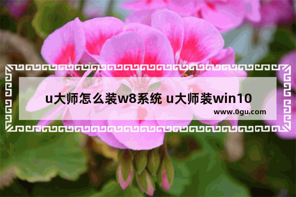 u大师怎么装w8系统 u大师装win10