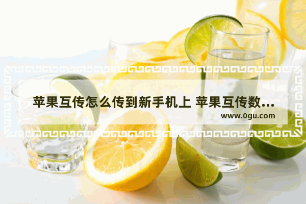 苹果互传怎么传到新手机上 苹果互传数据怎么传