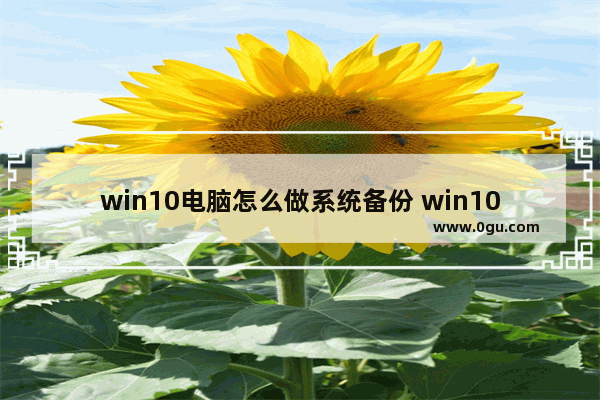 win10电脑怎么做系统备份 win10怎么做系统备份与还原