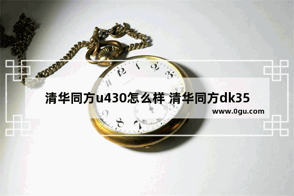 清华同方u430怎么样 清华同方dk3590u