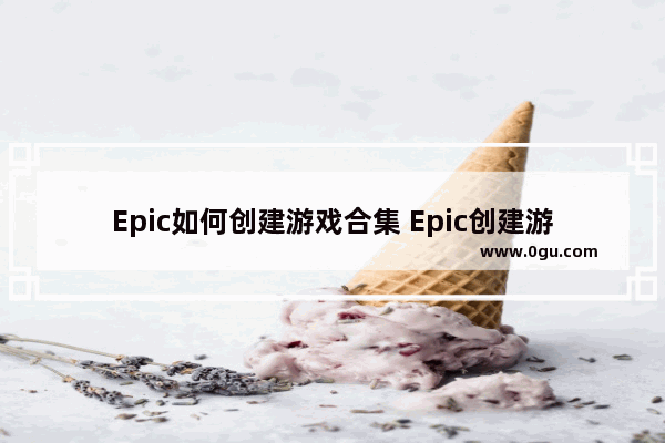 Epic如何创建游戏合集 Epic创建游戏合集的方法