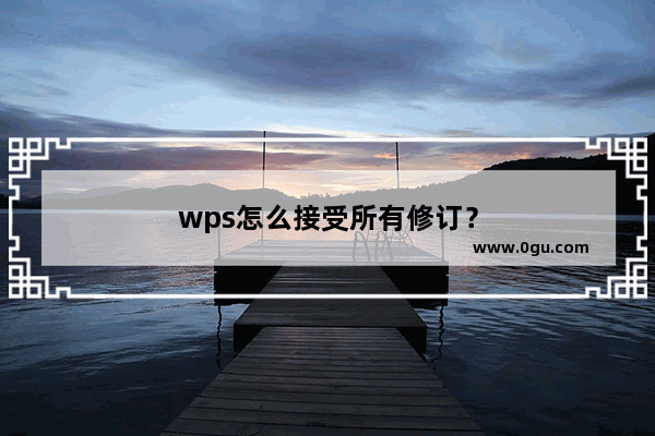 wps怎么接受所有修订？