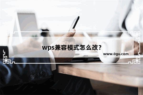 wps兼容模式怎么改？