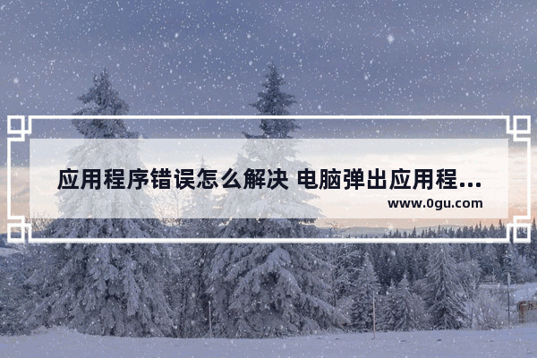 应用程序错误怎么解决 电脑弹出应用程序错误怎么解决