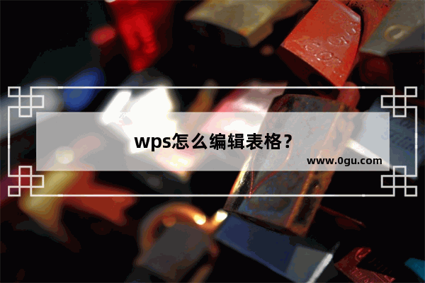 wps怎么编辑表格？