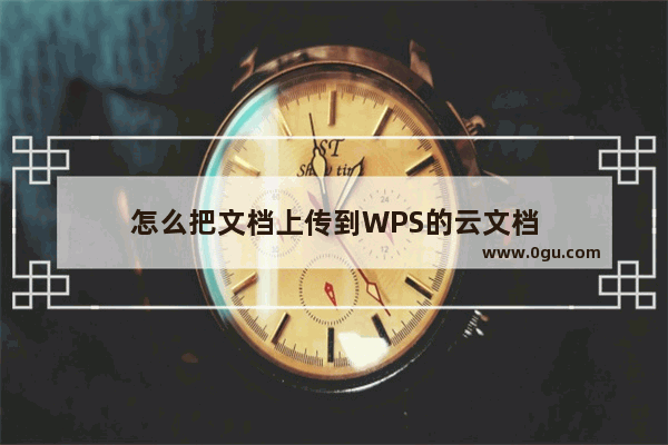 怎么把文档上传到WPS的云文档