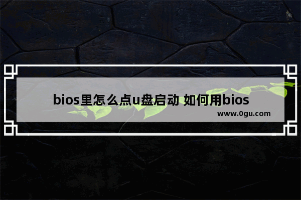 bios里怎么点u盘启动 如何用bios启动u盘