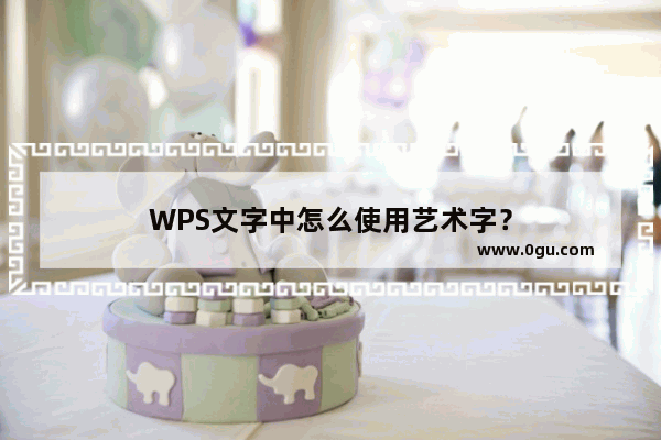 WPS文字中怎么使用艺术字？