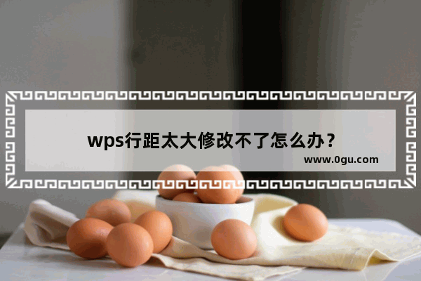 wps行距太大修改不了怎么办？