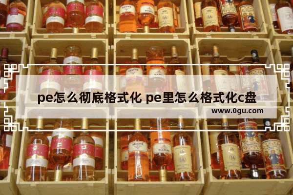 pe怎么彻底格式化 pe里怎么格式化c盘