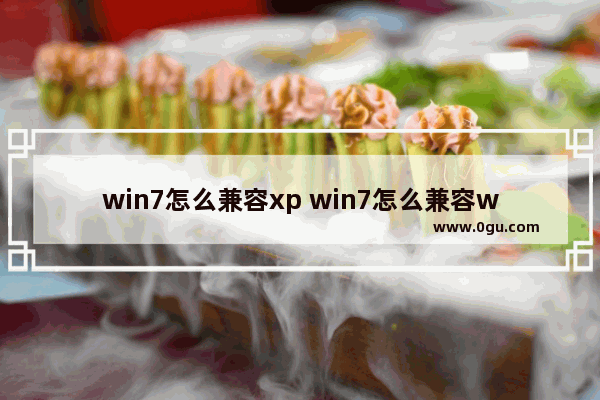 win7怎么兼容xp win7怎么兼容win10软件