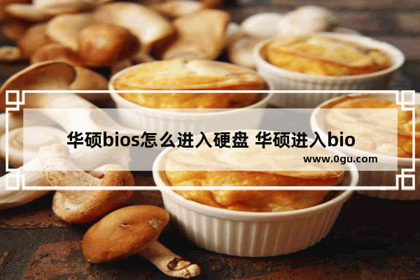 华硕bios怎么进入硬盘 华硕进入bios后怎么设置硬盘启动