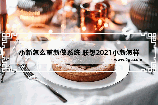 小新怎么重新做系统 联想2021小新怎样重装系统