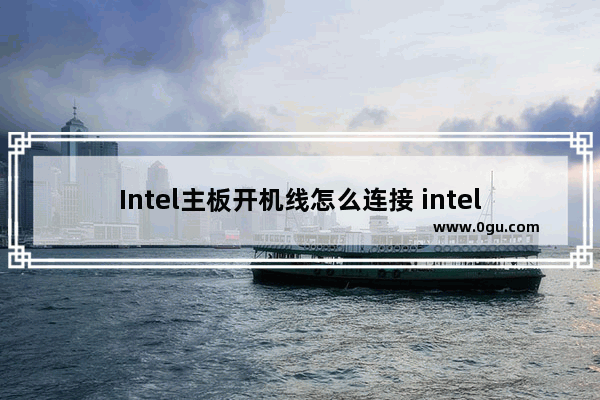 Intel主板开机线怎么连接 intel主板开机线怎么连接电脑