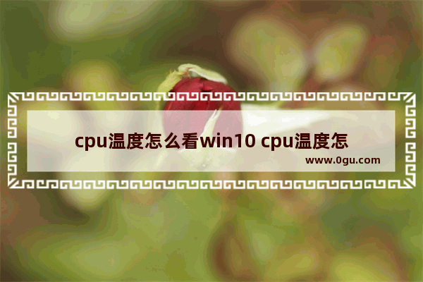 cpu温度怎么看win10 cpu温度怎么看比较准确