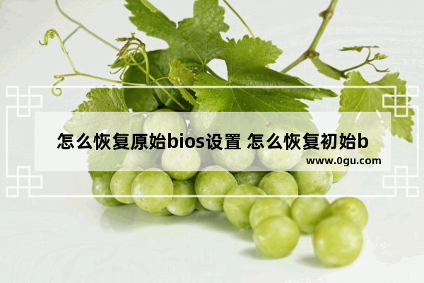 怎么恢复原始bios设置 怎么恢复初始bios