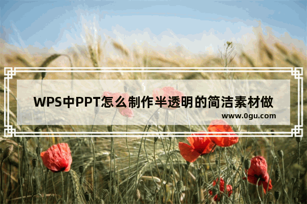 WPS中PPT怎么制作半透明的简洁素材做个简约简洁的PPT