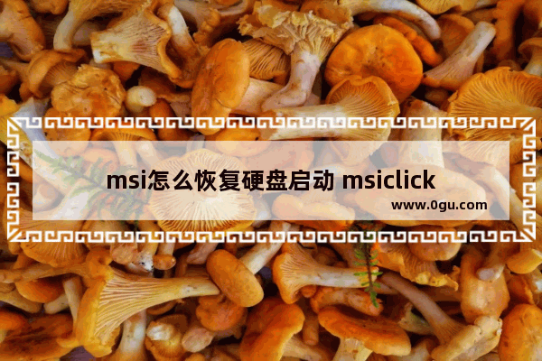 msi怎么恢复硬盘启动 msiclickbios怎么恢复出厂设置