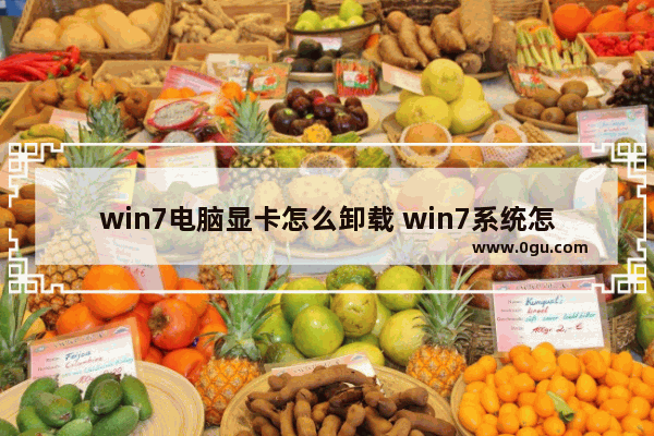 win7电脑显卡怎么卸载 win7系统怎么卸载显卡驱动