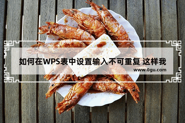 如何在WPS表中设置输入不可重复 这样我们就不能输入重复的项目