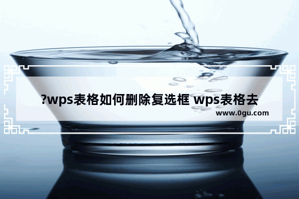 ?wps表格如何删除复选框 wps表格去除复选框的方法