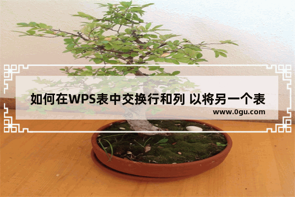 如何在WPS表中交换行和列 以将另一个表中的行数据转换为列数据