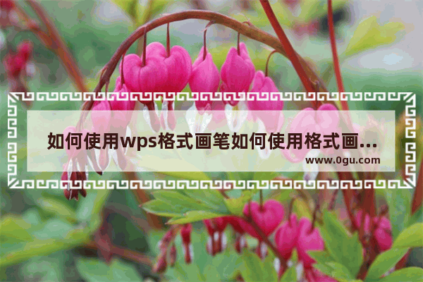 如何使用wps格式画笔如何使用格式画笔进行快速排版