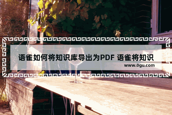 语雀如何将知识库导出为PDF 语雀将知识库导出为PDF的方法