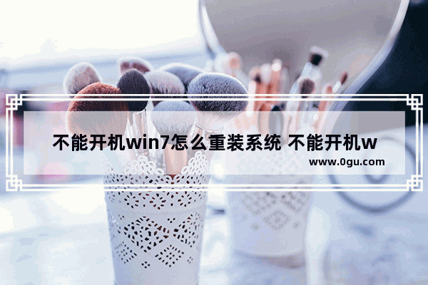 不能开机win7怎么重装系统 不能开机win7怎么重装系统