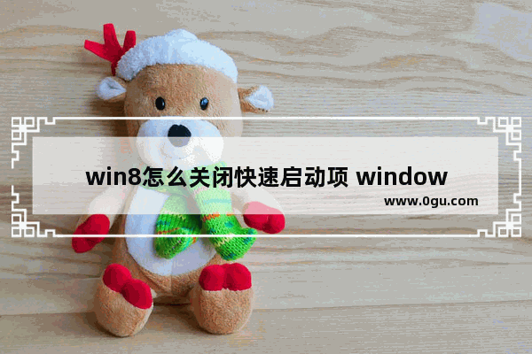 win8怎么关闭快速启动项 window关闭快速启动