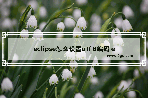 eclipse怎么设置utf 8编码 eclipse设置utf 8编码的方法