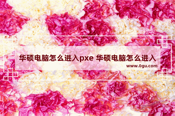 华硕电脑怎么进入pxe 华硕电脑怎么进入安全模式win10