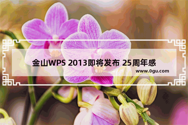 金山WPS 2013即将发布 25周年感恩回馈