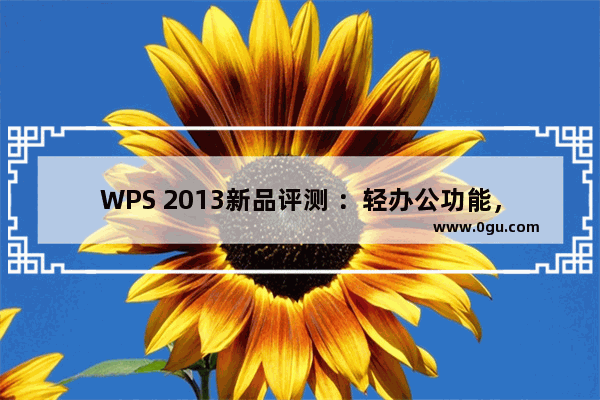 WPS 2013新品评测 ：轻办公功能，独特的边聊边办公的模式