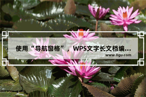 使用“导航窗格”，WPS文字长文档编辑更方便