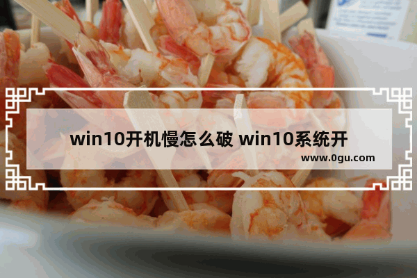 win10开机慢怎么破 win10系统开机慢怎么办