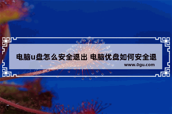 电脑u盘怎么安全退出 电脑优盘如何安全退出