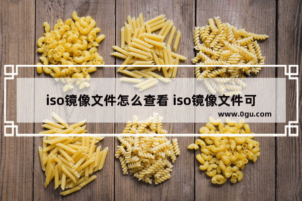 iso镜像文件怎么查看 iso镜像文件可以直接用吗