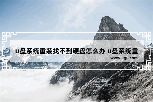 u盘系统重装找不到硬盘怎么办 u盘系统重装找不到硬盘怎么办呢