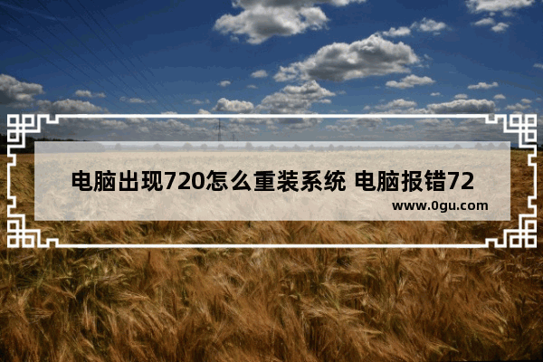 电脑出现720怎么重装系统 电脑报错720怎么解决