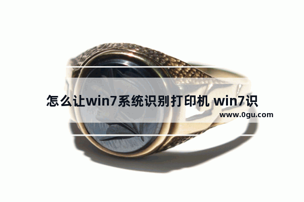 怎么让win7系统识别打印机 win7识别不出打印机