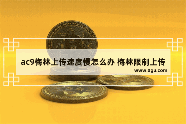 ac9梅林上传速度慢怎么办 梅林限制上传速度