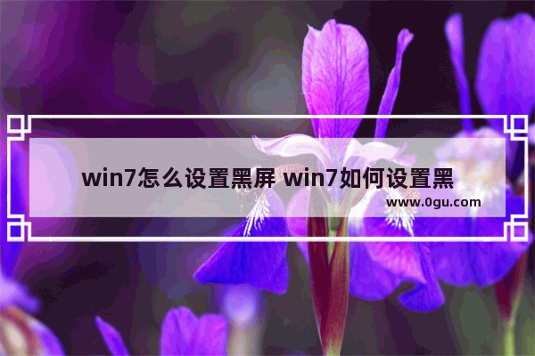 win7怎么设置黑屏 win7如何设置黑屏