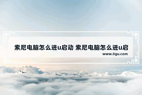 索尼电脑怎么进u启动 索尼电脑怎么进u启动模式