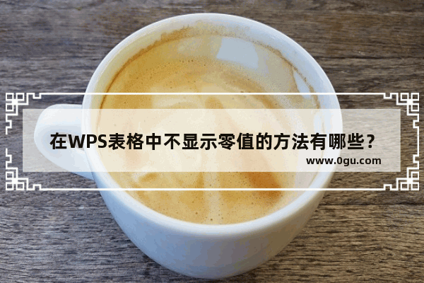 在WPS表格中不显示零值的方法有哪些？