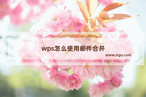 wps怎么使用邮件合并